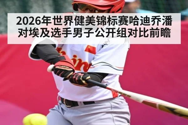 2026年世界健美锦标赛哈迪乔潘对埃及选手男子公开组对比前瞻